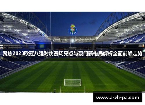 聚焦2023欧冠八强对决赛场亮点与豪门新格局解析全面前瞻走势