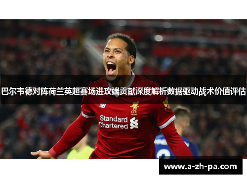 巴尔韦德对阵荷兰英超赛场进攻端贡献深度解析数据驱动战术价值评估 巴尔韦德对阵荷兰英超赛场进攻端贡献深度解析数据驱动战术价值评估