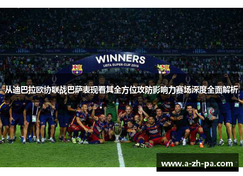 从迪巴拉欧协联战巴萨表现看其全方位攻防影响力赛场深度全面解析 从迪巴拉欧协联战巴萨表现看其全方位攻防影响力赛场深度全面解析