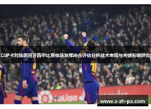 以萨卡对阵西班牙西甲比赛临场发挥综合评估分析战术表现与关键影响研究