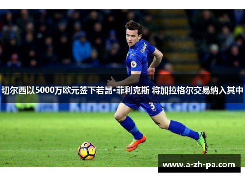 切尔西以5000万欧元签下若昂·菲利克斯 将加拉格尔交易纳入其中 切尔西以5000万欧元签下若昂·菲利克斯 将加拉格尔交易纳入其中