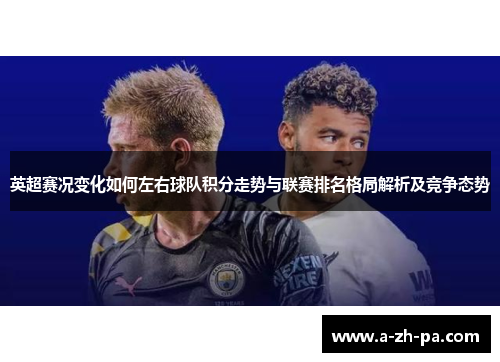 英超赛况变化如何左右球队积分走势与联赛排名格局解析及竞争态势